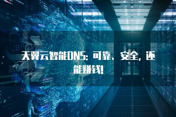 天翼云智能DNS: 可靠、安全, 还能赚钱!