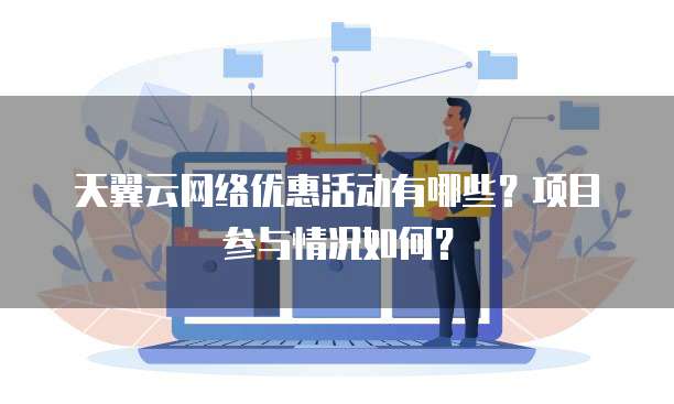 天翼云网络优惠活动有哪些?项目参与情况如何?