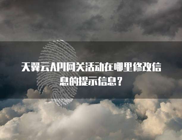 天翼云API网关活动在哪里修改信息的提示信息?