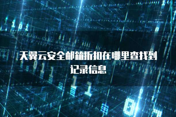 天翼云安全邮箱折扣在哪里查找到记录信息