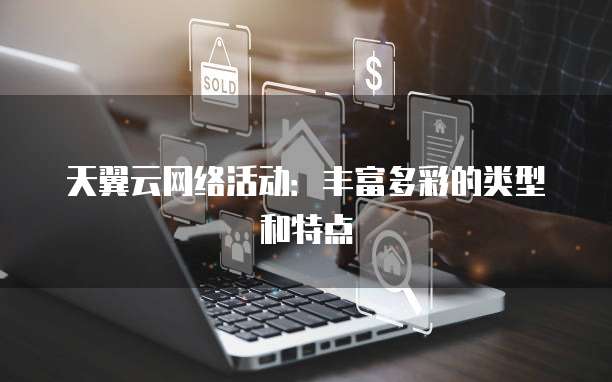天翼云网络活动:丰富多彩的类型和特点