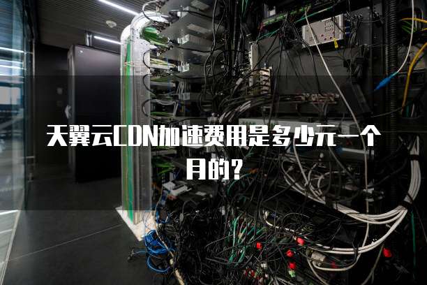 天翼云CDN加速费用是多少元一个月的?
