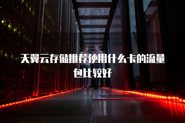 天翼云存储推荐使用什么卡的流量包比较好