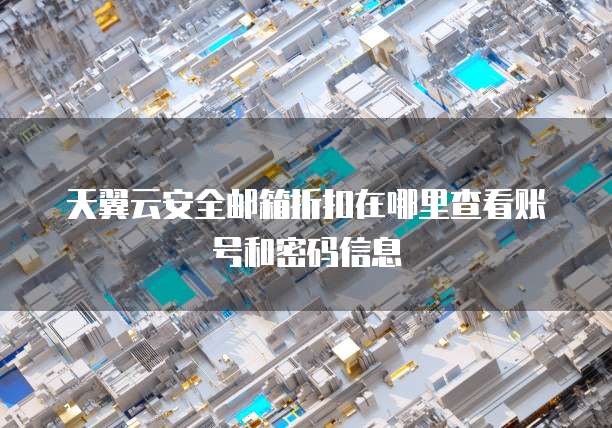 天翼云安全邮箱折扣在哪里查看账号和密码信息
