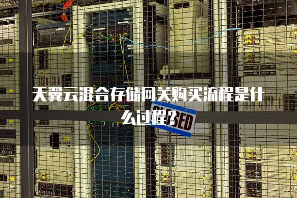 天翼云混合存储网关购买流程是什么过程?