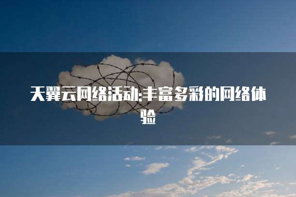 天翼云网络活动:丰富多彩的网络体验