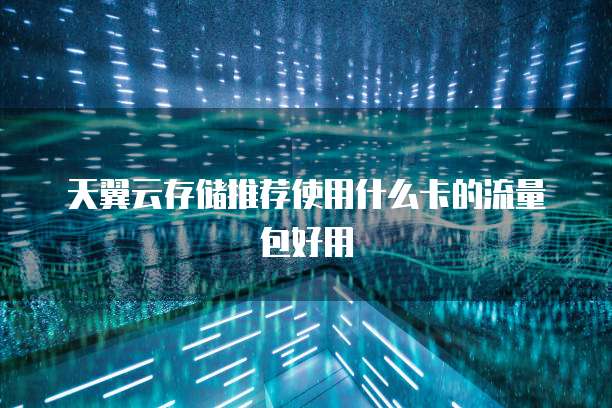 天翼云存储推荐使用什么卡的流量包好用