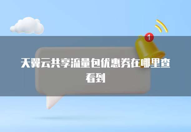 天翼云共享流量包优惠券在哪里查看到