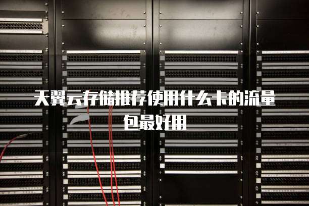 天翼云存储推荐使用什么卡的流量包最好用