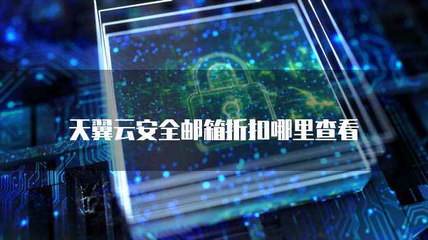 天翼云安全邮箱折扣哪里查看