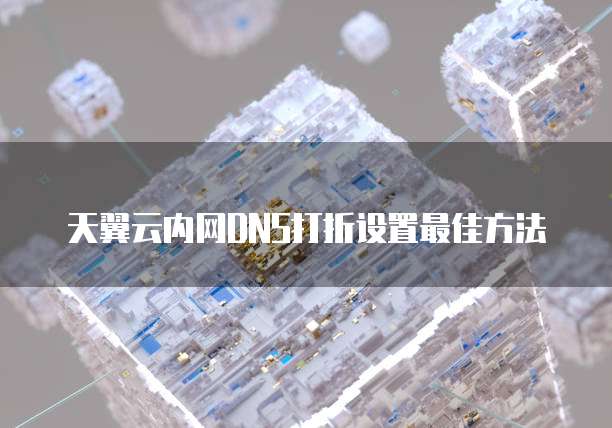天翼云内网DNS打折设置最佳方法