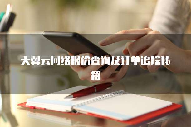 天翼云网络报价查询及订单追踪秘籍
