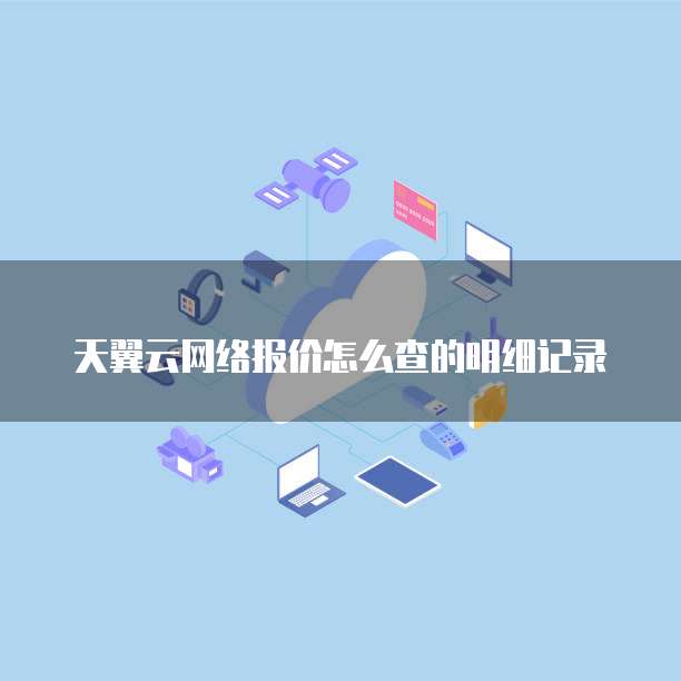 天翼云网络报价怎么查的明细记录