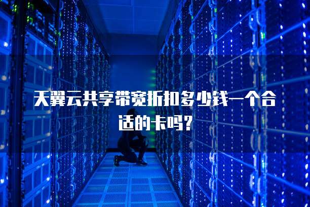天翼云共享带宽折扣多少钱一个合适的卡吗？