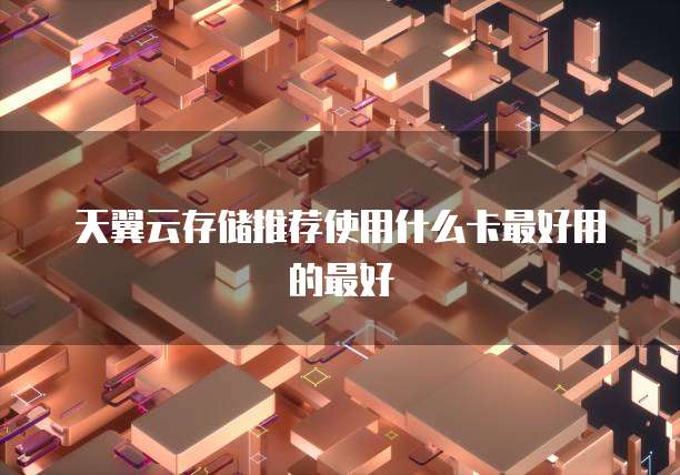 天翼云存储推荐使用什么卡最好用的最好
