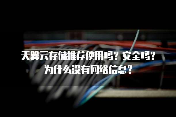天翼云存储推荐使用吗？安全吗？为什么没有网络信息？