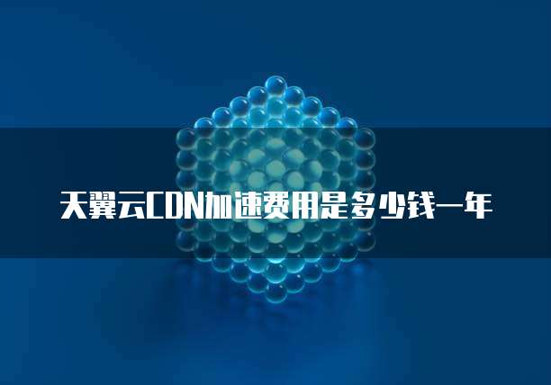 天翼云CDN加速费用是多少钱一年