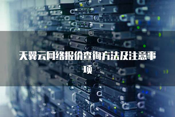 天翼云网络报价查询方法及注意事项