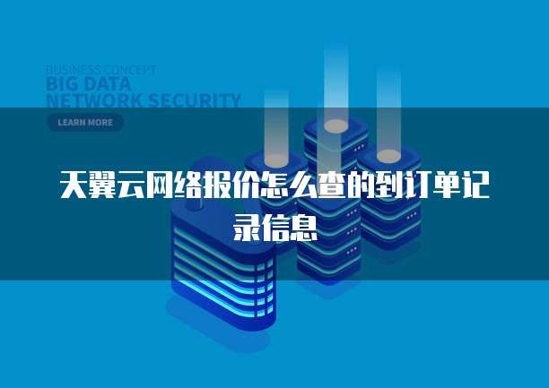 天翼云网络报价怎么查的到订单记录信息