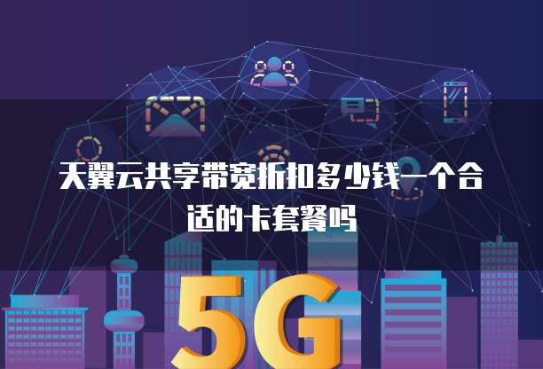 天翼云共享带宽折扣多少钱一个合适的卡套餐吗