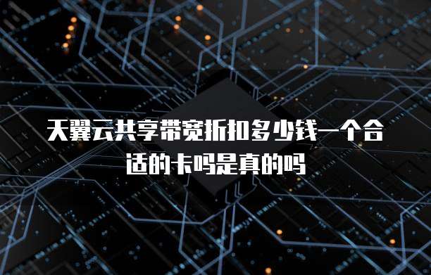 天翼云共享带宽折扣多少钱一个合适的卡吗是真的吗