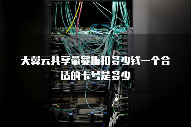 天翼云共享带宽折扣多少钱一个合适的卡号是多少