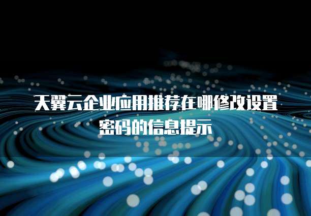 天翼云企业应用推荐在哪修改设置密码的信息提示