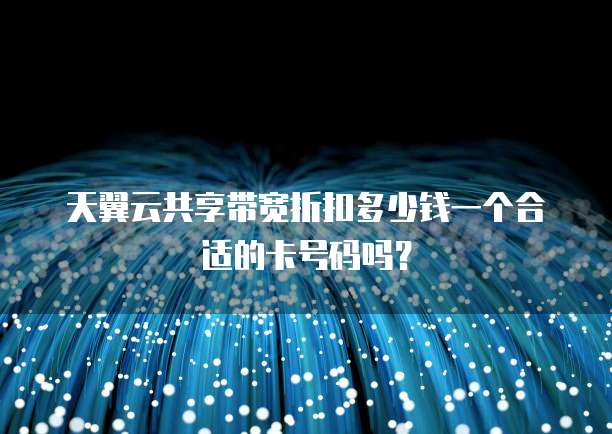 天翼云共享带宽折扣多少钱一个合适的卡号码吗？