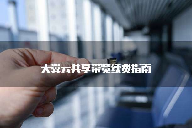 天翼云共享带宽续费指南