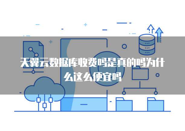 天翼云数据库收费吗是真的吗为什么这么便宜吗