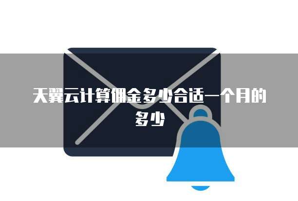 天翼云计算佣金多少合适一个月的多少