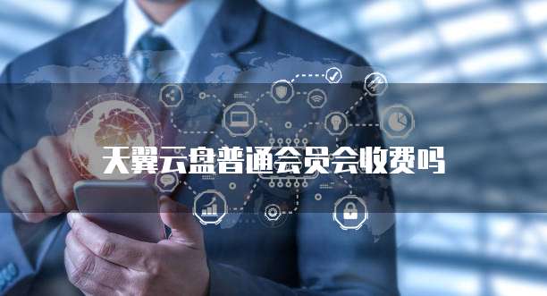 天翼云盘普通会员会收费吗