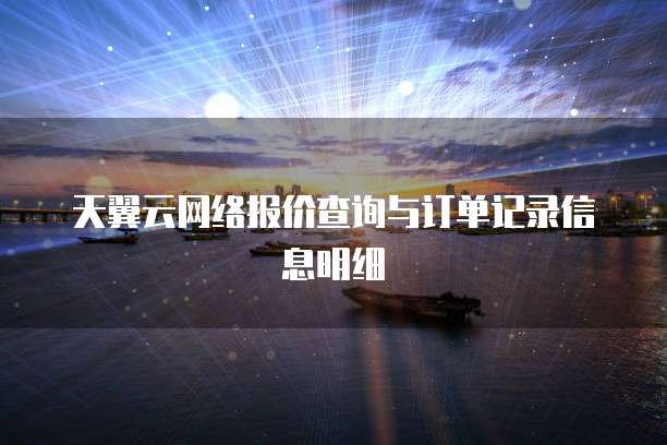 天翼云网络报价查询与订单记录信息明细