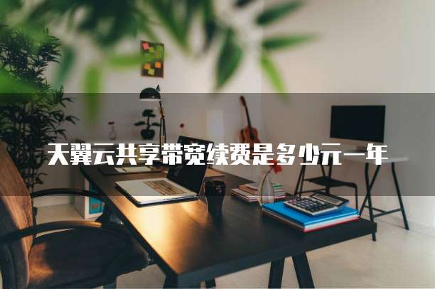 天翼云共享带宽续费是多少元一年