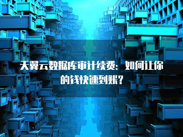 天翼云数据库审计续费:如何让你的钱快速到账?