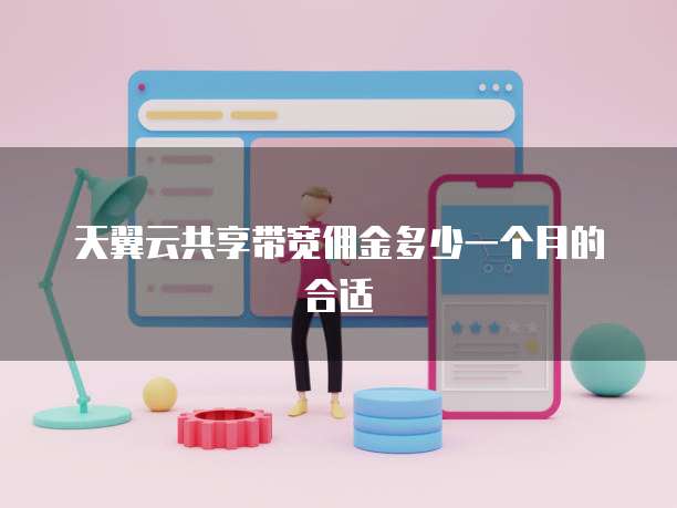天翼云共享带宽佣金多少一个月的合适