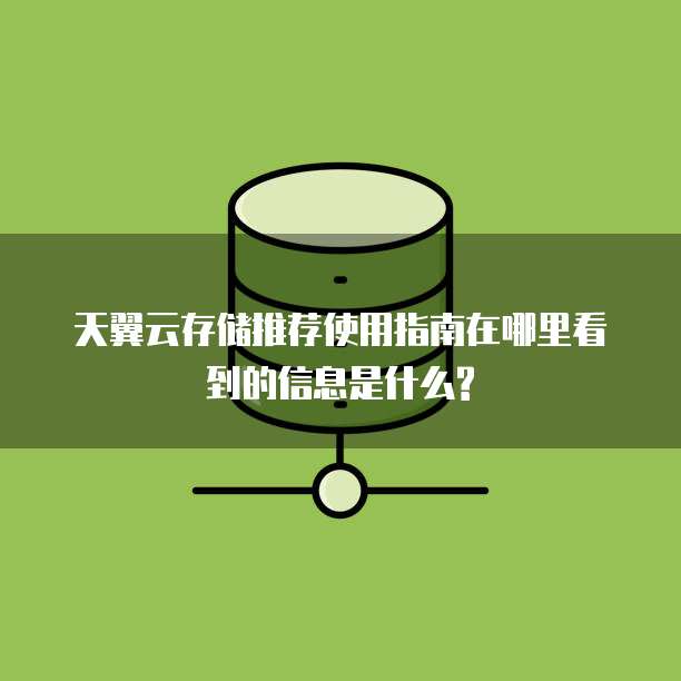 天翼云存储推荐使用指南在哪里看到的信息是什么?