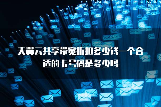 天翼云共享带宽折扣多少钱一个合适的卡号码是多少吗