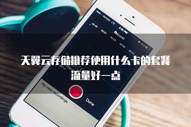 天翼云存储推荐使用什么卡的套餐流量好一点