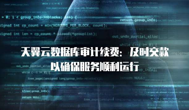 天翼云数据库审计续费:及时交款以确保服务顺利运行