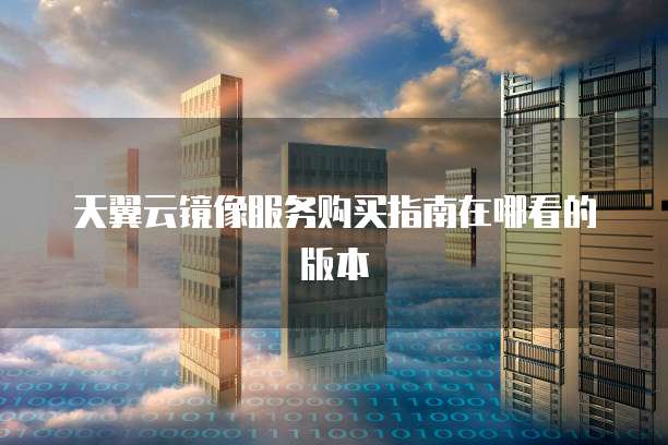 天翼云镜像服务购买指南在哪看的版本