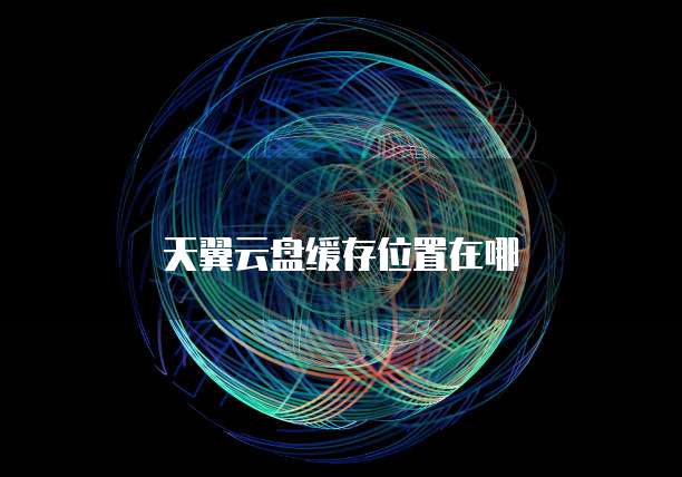 天翼云盘缓存位置在哪