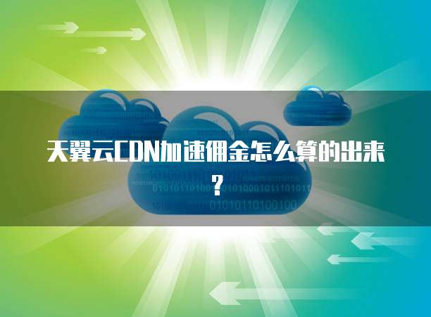 天翼云CDN加速佣金怎么算的出来?