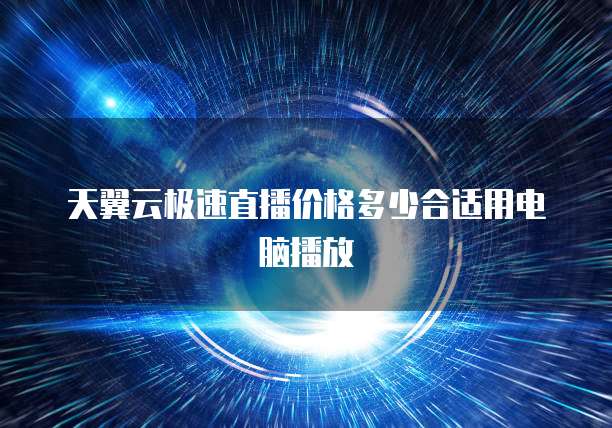 天翼云极速直播价格多少合适用电脑播放