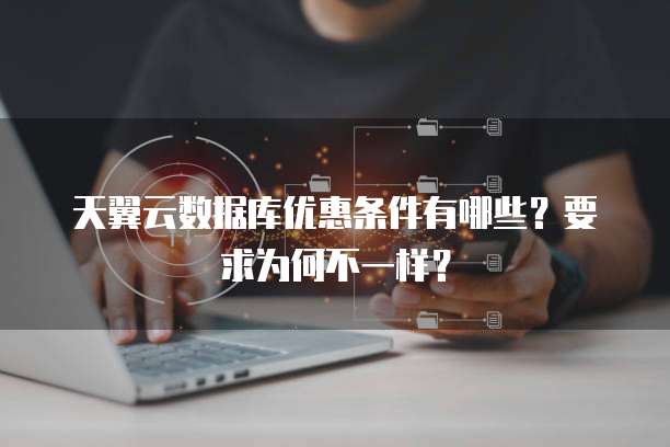 天翼云数据库优惠条件有哪些?要求为何不一样?