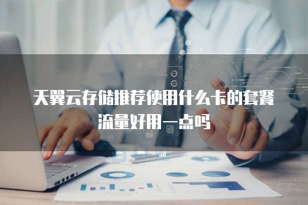 天翼云存储推荐使用什么卡的套餐流量好用一点吗