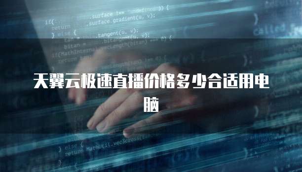 天翼云极速直播价格多少合适用电脑