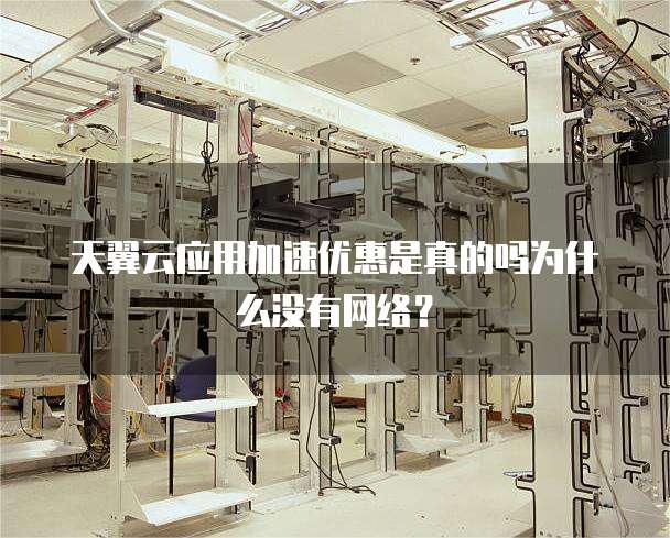 天翼云应用加速优惠是真的吗为什么没有网络？