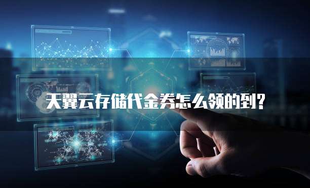 天翼云存储代金券怎么领的到?