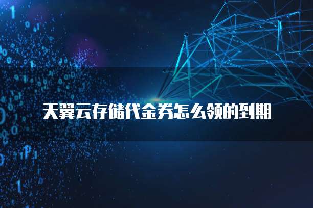 天翼云存储代金券怎么领的到期